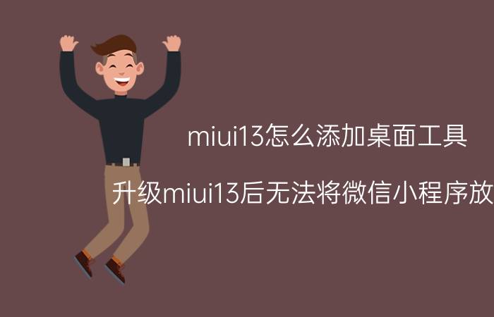 miui13怎么添加桌面工具 升级miui13后无法将微信小程序放桌面？